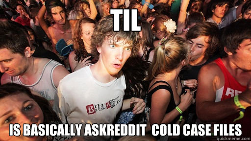 TIL is basically askreddit  cold case files  Sudden Clarity Clarence