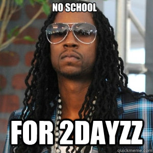 No school for 2dayzz  2 Chainz TRUUU