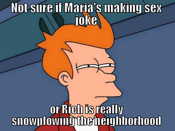 NOT SURE IF MARIA'S MAKING SEX JOKE OR RICH IS REALLY SNOWPLOWING THE NEIGHBORHOOD Futurama Fry