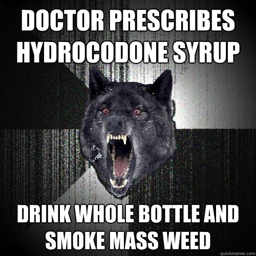 doctor prescribes hydrocodone syrup  drink whole bottle and smoke mass weed  Insanity Wolf