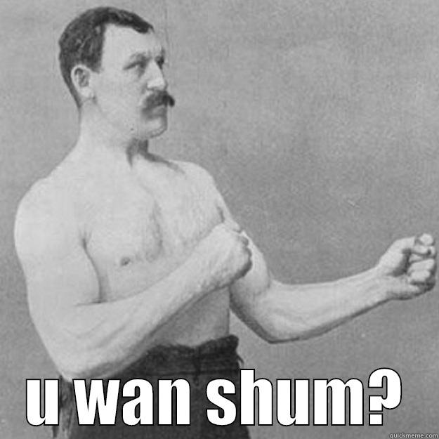  U WAN SHUM? overly manly man