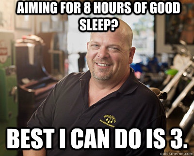 Aiming for 8 hours of good sleep? Best I can do is 3.  Pawn Stars