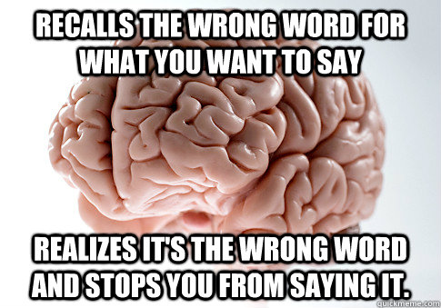 recalls the wrong word for what you want to say realizes it's the wrong word and stops you from saying it.  Scumbag Brain