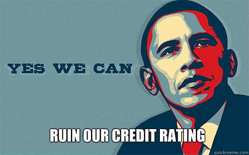  Ruin our credit rating -  Ruin our credit rating  Scumbag Obama