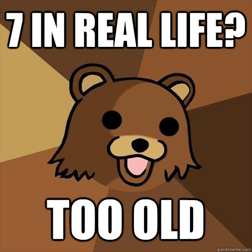 7 in real life? Too old   Pedobear