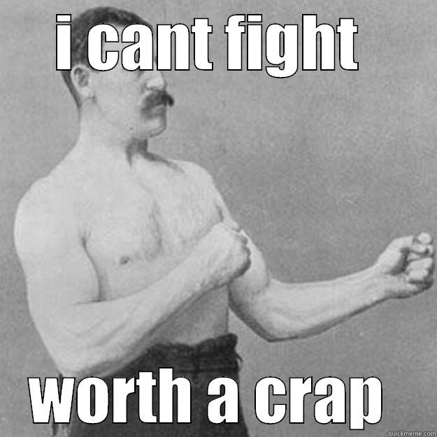 hey whoever thinks i can fight u wrong - I CANT FIGHT  WORTH A CRAP  overly manly man