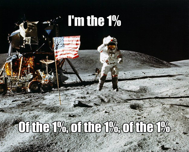 I'm the 1% Of the 1%, of the 1%, of the 1%  Unimpressed Astronaut