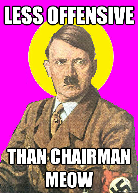 Less offensive than chairman meow - Less offensive than chairman meow  Saint Hitler