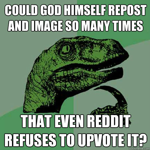 Could God Himself repost and image so many times that even reddit refuses to upvote it? - Could God Himself repost and image so many times that even reddit refuses to upvote it?  Philosoraptor