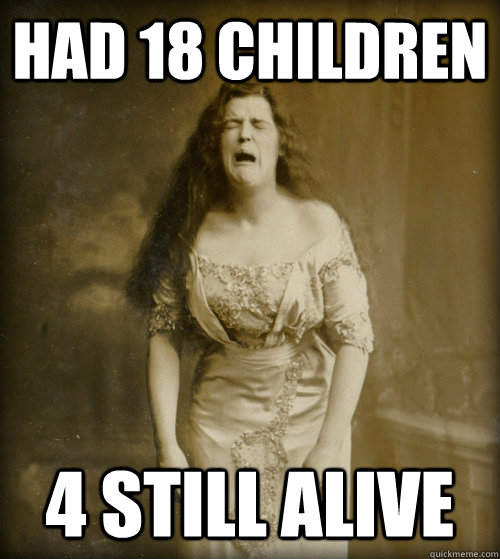 had 18 children 4 still alive  1890s Problems