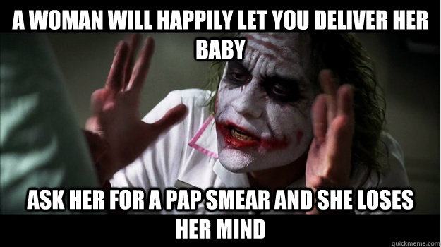 A woman will happily let you deliver her baby Ask her for a pap smear and she loses her mind  Joker Mind Loss