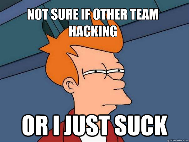 Not sure if other team hacking or I just suck  Futurama Fry