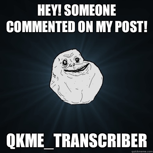 Hey! Someone commented on my post! qkme_transcriber   Forever Alone