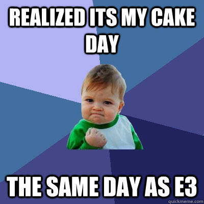 realized its my cake day  the same day as E3 - realized its my cake day  the same day as E3  Success Kid