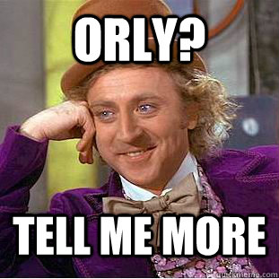 ORLY?  tell me more - ORLY?  tell me more  Condescending Wonka