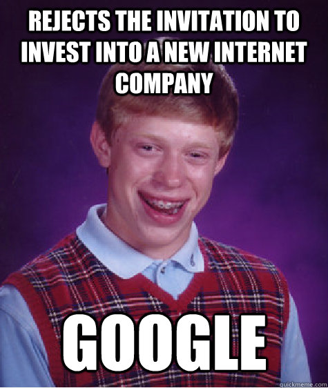 Rejects the invitation to invest into a new internet company google  Bad Luck Brian