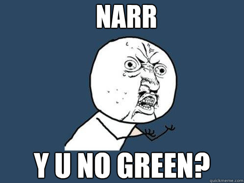 NARR Y U NO GREEN?  Y U No