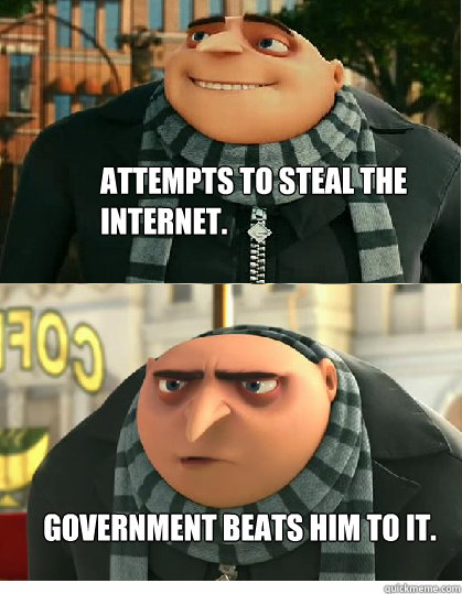 Attempts to steal the internet. Government beats him to it.  Despicable meme