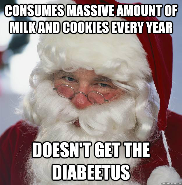 Consumes massive amount of Milk and Cookies Every Year Doesn't get the diabeetus  Scumbag Santa