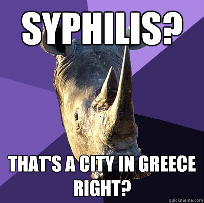 Syphilis? That's a city in Greece right?  Sexually Oblivious Rhino