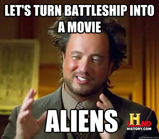 Let's turn battleship into a movie  Aliens  Ancient Aliens