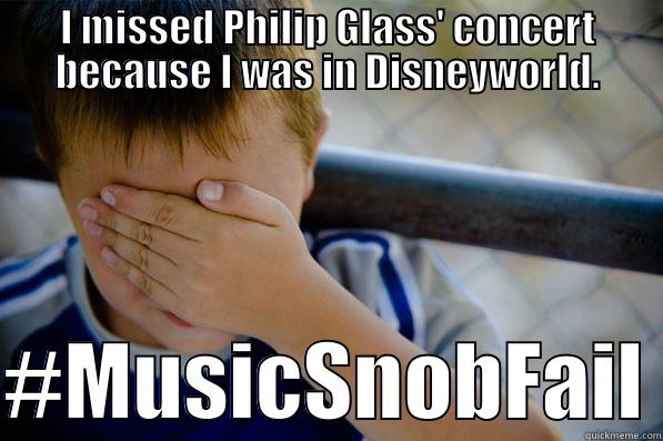 I MISSED PHILIP GLASS' CONCERT BECAUSE I WAS IN DISNEYWORLD.  #MUSICSNOBFAIL Confession kid