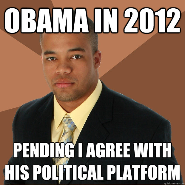 Obama in 2012 Pending I agree with his political platform  Successful Black Man