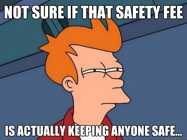 not sure if that safety fee is actually keeping anyone safe... - not sure if that safety fee is actually keeping anyone safe...  Futurama Fry