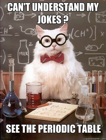 Can't understand my jokes ? SEE the periodic table - Can't understand my jokes ? SEE the periodic table  Chemistry Cat