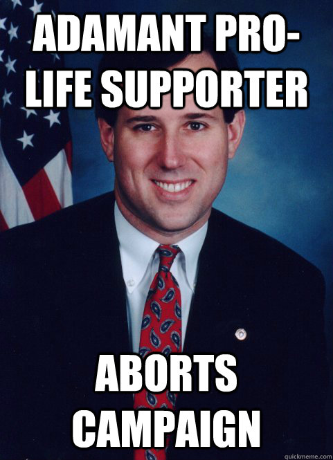 adamant pro-life supporter aborts campaign - adamant pro-life supporter aborts campaign  Scumbag Santorum