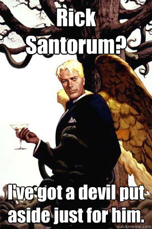 Rick Santorum? I've got a devil put aside just for him.  Good Guy Lucifer