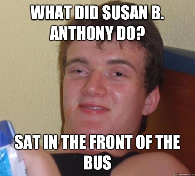 What did Susan B. Anthony do? Sat in the front of the bus  10 Guy