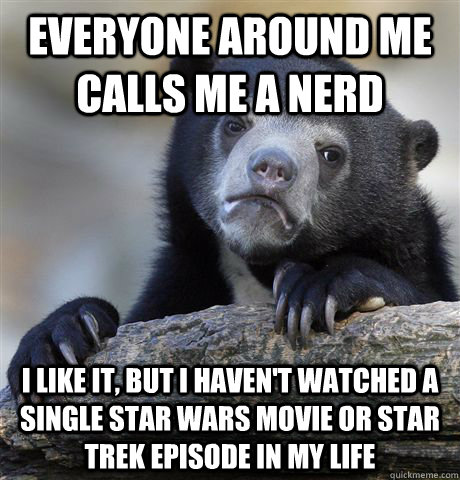 Everyone around me calls me a nerd I like it, but I haven't watched a single star wars movie or star trek episode in my life - Everyone around me calls me a nerd I like it, but I haven't watched a single star wars movie or star trek episode in my life  Confession Bear