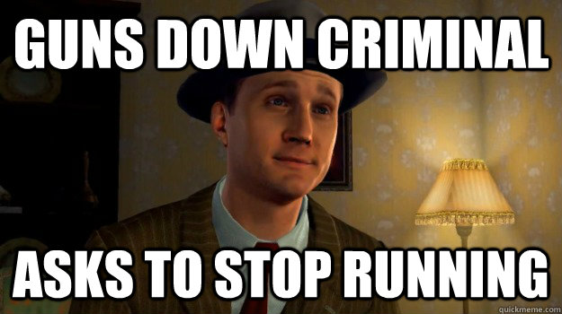 guns down criminal asks to stop running  Cole Phelps logic