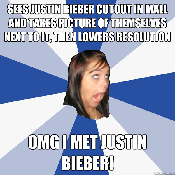 sees justin bieber cutout in mall and takes picture of themselves next to it, then lowers resolution OMG I MET JUSTIN BIEBER! - sees justin bieber cutout in mall and takes picture of themselves next to it, then lowers resolution OMG I MET JUSTIN BIEBER!  Annoying Facebook Girl