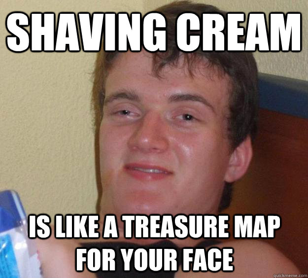 Shaving cream is like a treasure map for your face  10 Guy