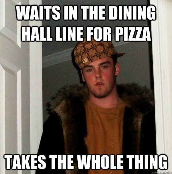 Waits in the dining hall line for pizza Takes the whole thing - Waits in the dining hall line for pizza Takes the whole thing  Scumbag Steve