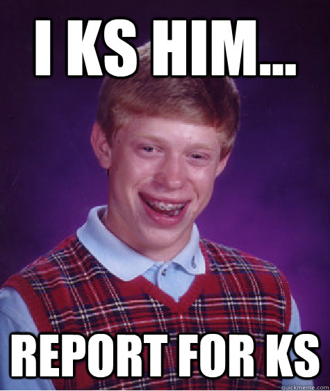 I ks him... Report for ks  Bad Luck Brian