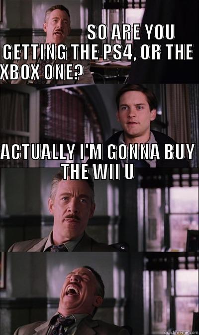                                                                             SO ARE YOU GETTING THE PS4, OR THE XBOX ONE?                                                                                                                                         JJ Jameson