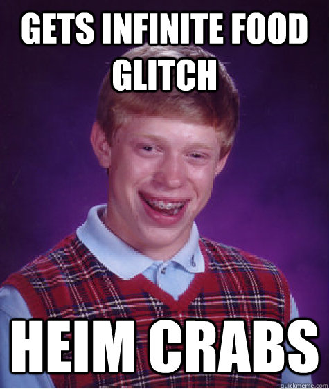 gets Infinite food glitch Heim Crabs  Bad Luck Brian