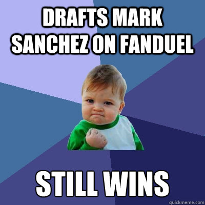 Drafts mark sanchez on fanduel still wins - Drafts mark sanchez on fanduel still wins  Success Kid