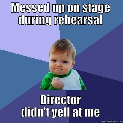 MESSED UP ON STAGE DURING REHEARSAL DIRECTOR DIDN'T YELL AT ME Success Kid