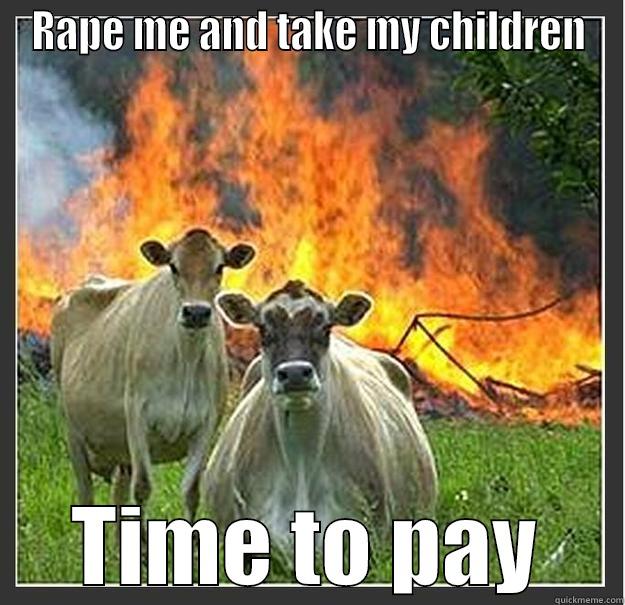 RAPE ME AND TAKE MY CHILDREN TIME TO PAY Evil cows