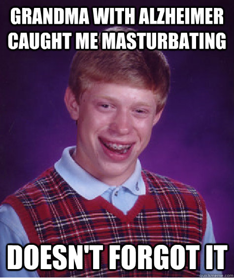 Grandma with alzheimer caught me masturbating doesn't forgot it  Bad Luck Brian