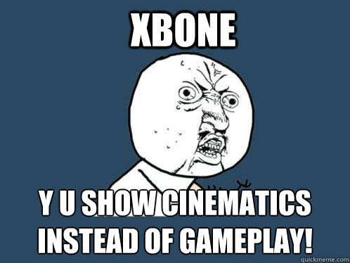 XBOne Y U show cinematics instead of gameplay!  Y U No