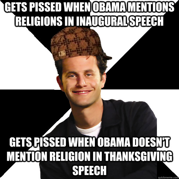 Gets pissed when Obama mentions religions in inaugural speech Gets pissed when Obama doesn't mention religion in thanksgiving speech  Scumbag Christian