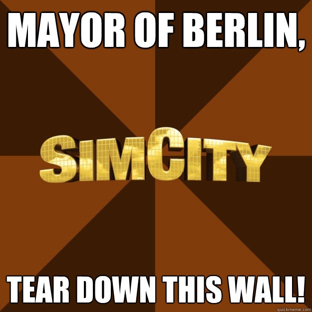 Mayor of Berlin, TEAR DOWN THIS WALL!  SimCity