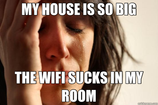 MY HOUSE IS SO BIG THE WIFI SUCKS IN MY ROOM  First World Problems