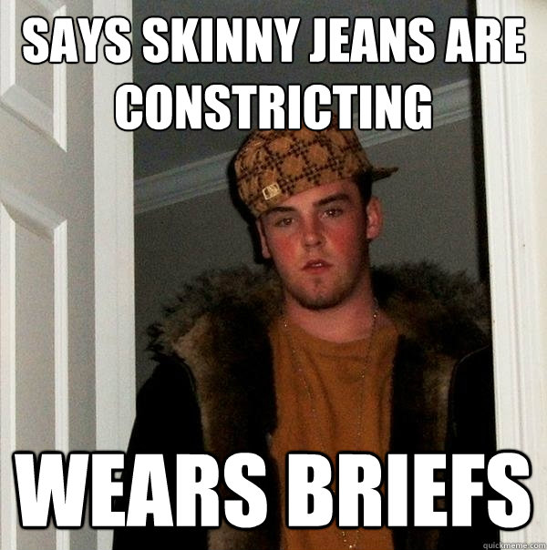 Says skinny jeans are constricting wears briefs  Scumbag Steve