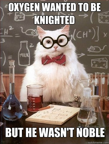 Oxygen wanted to be knighted But he wasn't noble - Oxygen wanted to be knighted But he wasn't noble  Chemistry Cat